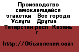 Производство самоклеящейся этикетки - Все города Услуги » Другие   . Татарстан респ.,Казань г.